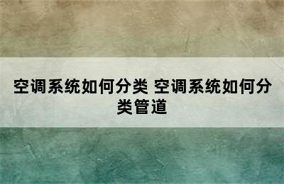 空调系统如何分类 空调系统如何分类管道